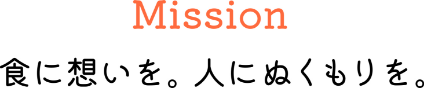 Mission 食に思いを。人にぬくもりを。